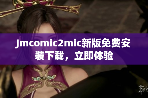 Jmcomic2mic新版免费安装下载，立即体验