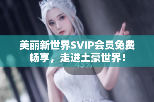 美丽新世界SVIP会员免费畅享，走进土豪世界！