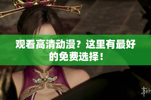 观看高清动漫？这里有最好的免费选择！