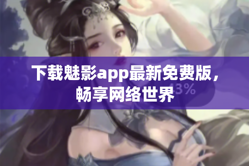下载魅影app最新免费版，畅享网络世界