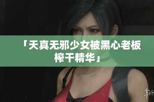 「天真无邪少女被黑心老板榨干精华」
