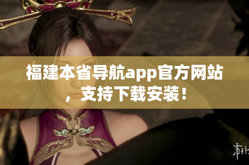 福建本省导航app官方网站，支持下载安装！