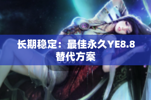 长期稳定：最佳永久YE8.8替代方案