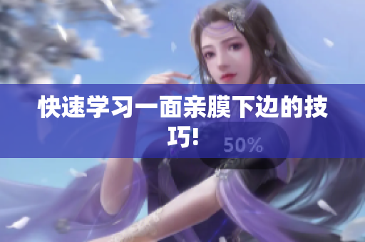 快速学习一面亲膜下边的技巧!