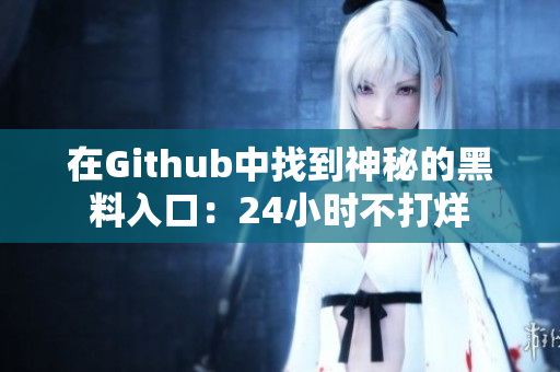 在Github中找到神秘的黑料入口：24小时不打烊