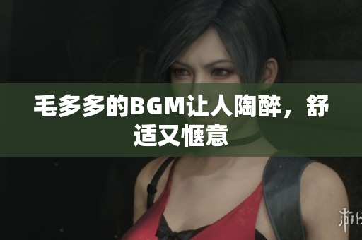 毛多多的BGM让人陶醉，舒适又惬意