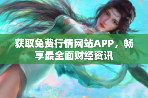 获取免费行情网站APP，畅享最全面财经资讯