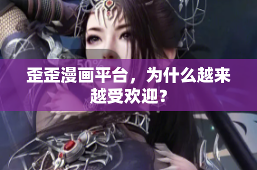 歪歪漫画平台，为什么越来越受欢迎？