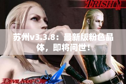 苏州v3.3.8：最新版粉色晶体，即将问世！