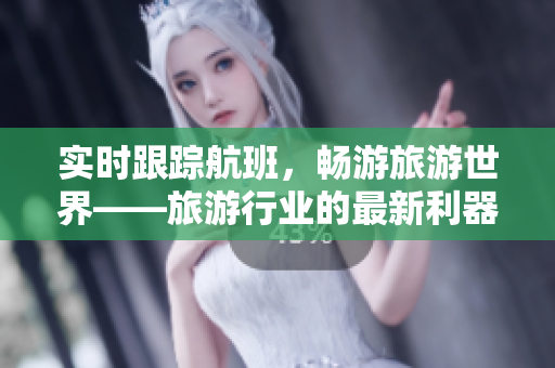 实时跟踪航班，畅游旅游世界——旅游行业的最新利器