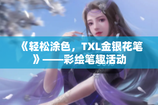 《轻松涂色，TXL金银花笔》——彩绘笔趣活动