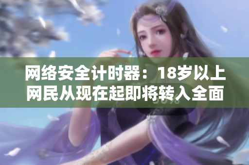 网络安全计时器：18岁以上网民从现在起即将转入全面安全模式！