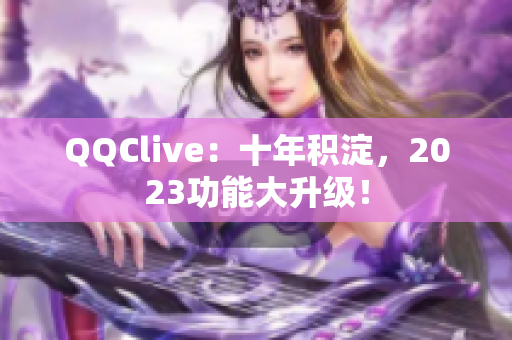 QQClive：十年积淀，2023功能大升级！
