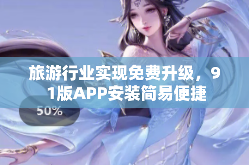 旅游行业实现免费升级，9 1版APP安装简易便捷