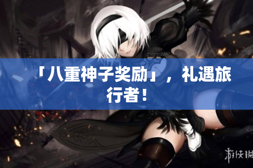 「八重神子奖励」，礼遇旅行者！