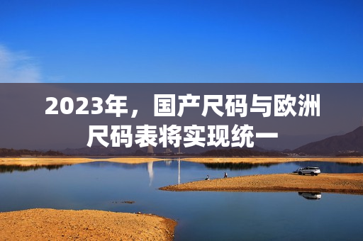 2023年，国产尺码与欧洲尺码表将实现统一