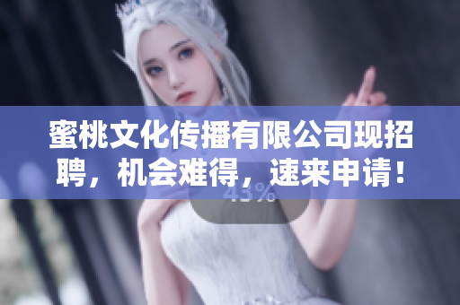 蜜桃文化传播有限公司现招聘，机会难得，速来申请！