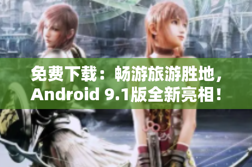 免费下载：畅游旅游胜地，Android 9.1版全新亮相！