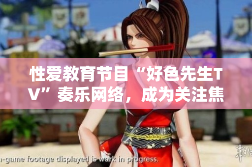 性爱教育节目“好色先生TV”奏乐网络，成为关注焦点