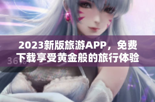 2023新版旅游APP，免费下载享受黄金般的旅行体验