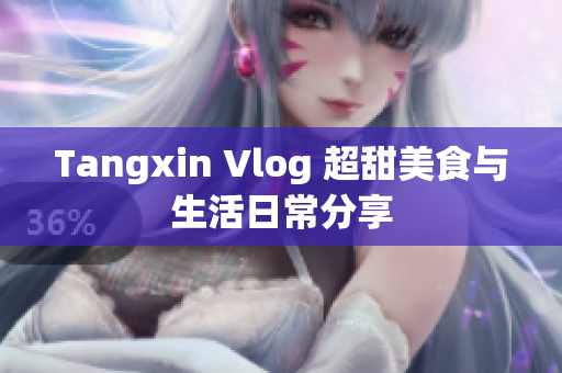 Tangxin Vlog 超甜美食与生活日常分享
