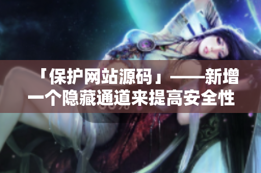 「保护网站源码」——新增一个隐藏通道来提高安全性