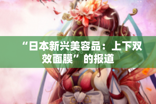 “日本新兴美容品：上下双效面膜”的报道