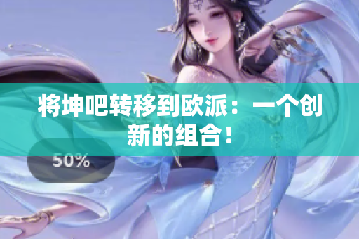 将坤吧转移到欧派：一个创新的组合！