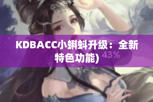 KDBACC小蝌蚪升级：全新特色功能)