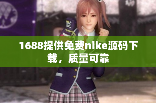 1688提供免费nike源码下载，质量可靠