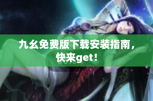 九幺免费版下载安装指南，快来get！