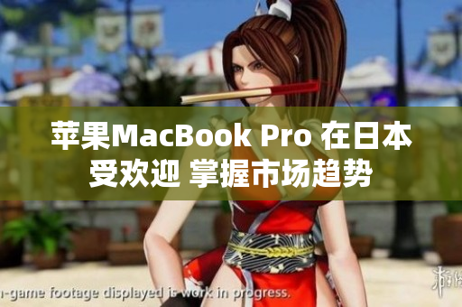 苹果MacBook Pro 在日本受欢迎 掌握市场趋势