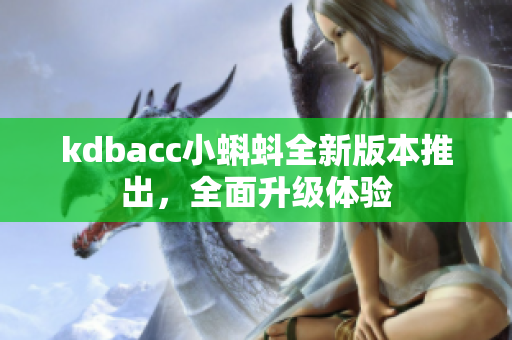kdbacc小蝌蚪全新版本推出，全面升级体验