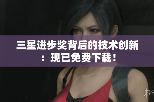 三星进步奖背后的技术创新：现已免费下载！