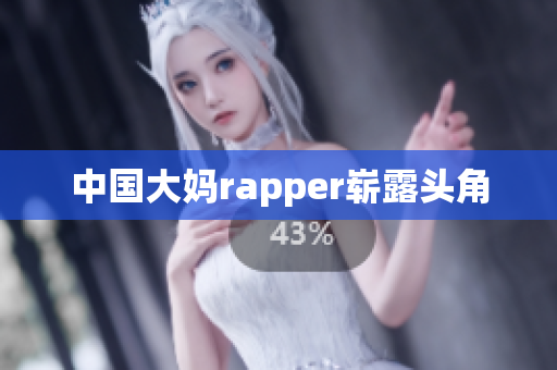 中国大妈rapper崭露头角