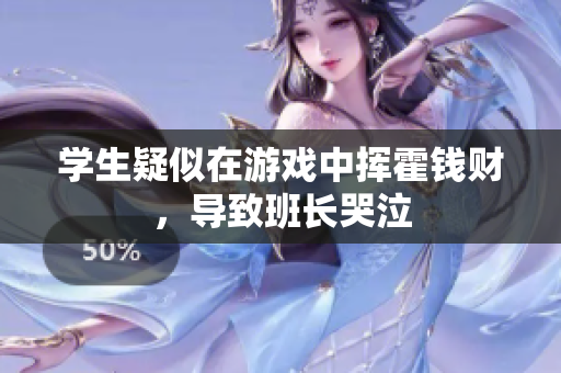 学生疑似在游戏中挥霍钱财，导致班长哭泣