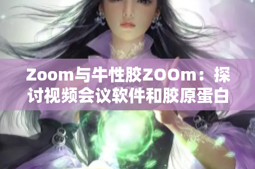Zoom与牛性胶ZOOm：探讨视频会议软件和胶原蛋白的共同点