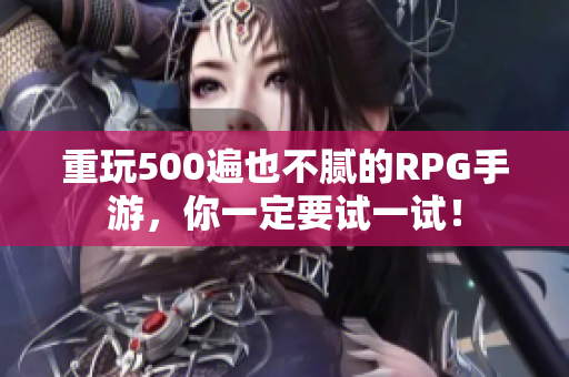 重玩500遍也不腻的RPG手游，你一定要试一试！