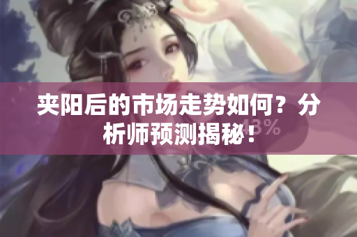 夹阳后的市场走势如何？分析师预测揭秘！