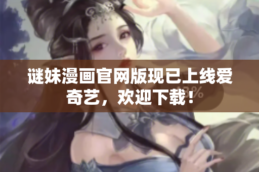 谜妹漫画官网版现已上线爱奇艺，欢迎下载！