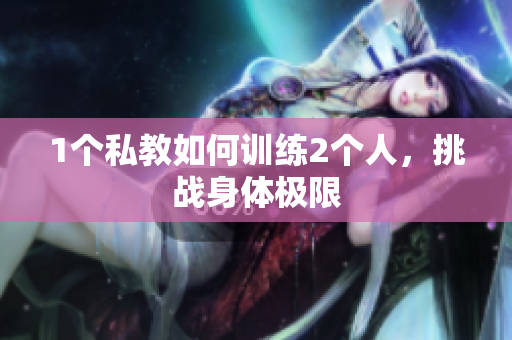 1个私教如何训练2个人，挑战身体极限