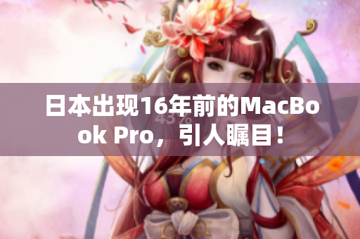 日本出现16年前的MacBook Pro，引人瞩目！