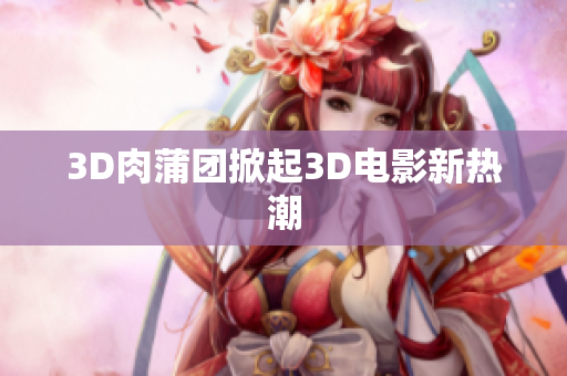 3D肉蒲团掀起3D电影新热潮
