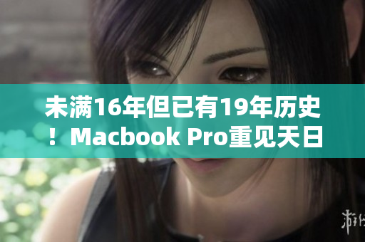 未满16年但已有19年历史！Macbook Pro重见天日