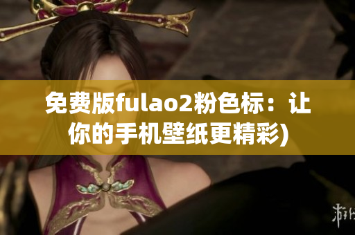 免费版fulao2粉色标：让你的手机壁纸更精彩)