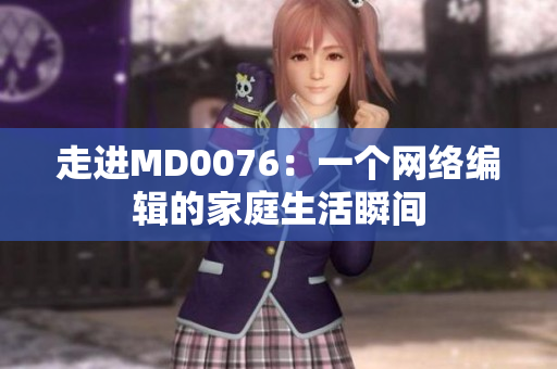 走进MD0076：一个网络编辑的家庭生活瞬间