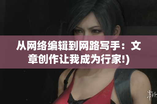 从网络编辑到网路写手：文章创作让我成为行家!)