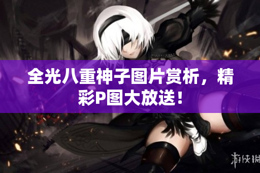全光八重神子图片赏析，精彩P图大放送！