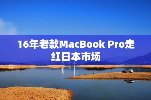 16年老款MacBook Pro走红日本市场