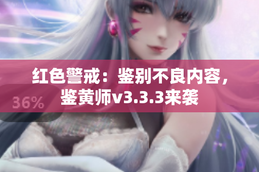 红色警戒：鉴别不良内容，鉴黄师v3.3.3来袭